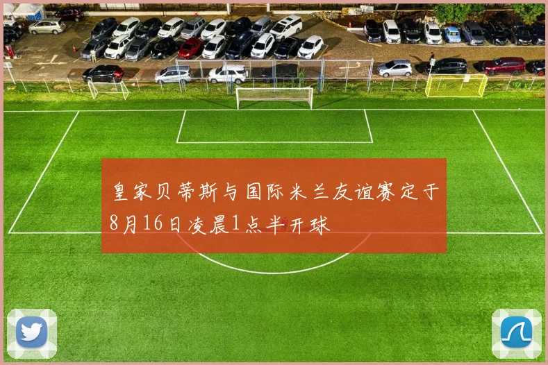 皇家贝蒂斯与国际米兰友谊赛定于8月16日凌晨1点半开球